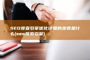 SEO搜查引擎优化详细的步骤是什么 (seo 搜索引擎)