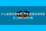 什么是面包屑导航 (什么是面包屑导航栏,它有什么作用)