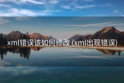 xml错误该如何修改 (xml出现错误)