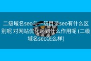 二级域名seo与一级目录seo有什么区别呢 对网站优化起到什么作用呢 (二级域名seo怎么样)