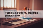 中国新媒体网络营销PPT，2020新媒体营销案例分析ppt