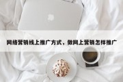 网络营销线上推广方式，做网上营销怎样推广