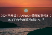 2024已升级！AAPoKer德州有挂吗！2024平台专用透视辅助-知乎