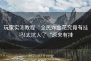 玩家实测教程“全民炸金花究竟有挂吗!太坑人了“原来有挂