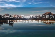 为什么动漫之家app下载提示失误 (为什么动漫之家有些漫画看不了)