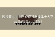 短视频app排行 短视频自媒体十大平台 (短视频app推荐)