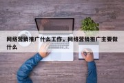 网络营销推广什么工作，网络营销推广主要做什么