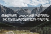 俱乐部教程！wepoKer是不是有辅助-2024新普及确实是有挂的-哔哩哔哩