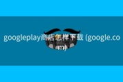 googleplay商店怎样下载 (google.com)