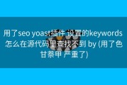 用了seo yoast插件 设置的keywords 怎么在源代码里查找不到 by (用了色甘萘甲 严重了)