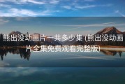 熊出没动画片一共多少集 (熊出没动画片全集免费观看完整版)