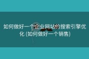 如何做好一个企业网站的搜索引擎优化 (如何做好一个销售)