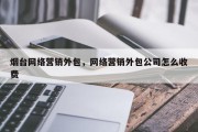 烟台网络营销外包，网络营销外包公司怎么收费