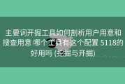 主要词开掘工具如何剖析用户用意和搜查用意 哪个工具有这个配置 5118的好用吗 (挖掘与开掘)