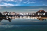 网站前端优化对SEO的影响：加载速度与搜索引擎抓取频次的关系