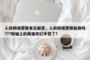 人际网络营销老总解密，人际网络营销能做吗???地铺上的英雄你们辛苦了?