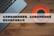 北京腾信创新网络营销，北京腾信创新网络营销技术股份有限公司