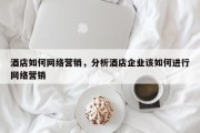 酒店如何网络营销，分析酒店企业该如何进行网络营销