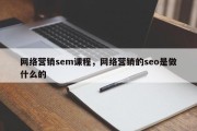 网络营销sem课程，网络营销的seo是做什么的