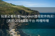 玩家必看科普!wepoker透视软件购买!(透视)2024爆款平台-哔哩哔哩