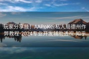 玩家分享挂！AAPoKer私人局德州作弊教程-2024专业开发辅助透视-知乎