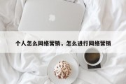 个人怎么网络营销，怎么进行网络营销
