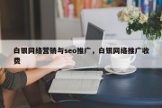 白银网络营销与seo推广，白银网络推广收费