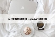 seo零基础培训班（seo入门培训班）