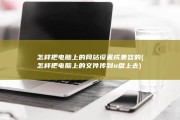 怎样把电脑上的网站设置成兼容的 (怎样把电脑上的文件传到u盘上去)