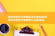 如何提高教学质量应采取哪些措施 (如何提高教学质量的方法和措施)