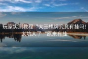 玩家实测教程“大王棋牌究竟有挂吗!太坑人了“原来有挂