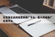 任意推企业网络营销推广平台，最大网络推广任务平台