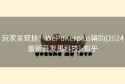 玩家发现挂！WePoKerplus辅助[2024最新开发黑科技]-知乎