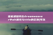谁能通知我在dreamweaver中alt属性与title的区别 (可以通知我)