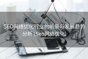 SEO网络优化行业的前景与发展趋势分析 (Seo网络优化)