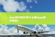 app缓存提升有什么用 (app缓存提取)