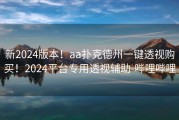新2024版本！aa扑克德州一键透视购买！2024平台专用透视辅助-哔哩哔哩