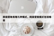 网络营销有哪几种模式，网络营销模式包括哪些