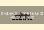 苏州正规美容院排行榜有哪些机构 (苏州正规美容店排行榜)