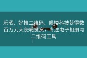 乐晒、好推二维码、睇楼科技获得数百万元天使轮投资，专注电子相册与二维码工具