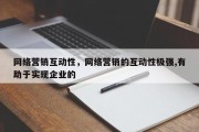 网络营销互动性，网络营销的互动性极强,有助于实现企业的