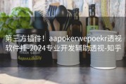 第三方插件！aapokerwepoekr透视软件挂-2024专业开发辅助透视-知乎