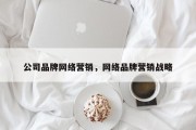 公司品牌网络营销，网络品牌营销战略