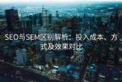 SEO与SEM区别解析：投入成本、方式及效果对比