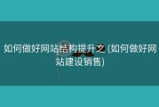如何做好网站结构提升之 (如何做好网站建设销售)