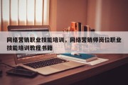 网络营销职业技能培训，网络营销师岗位职业技能培训教程书籍
