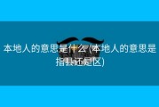 本地人的意思是什么 (本地人的意思是指县还是区)