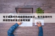 电子商务时代网络营销的变迁，电子商务时代网络营销的变迁参考文献