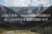 2024已更新！wepoker德州局辅助方法！2024平台专用透视辅助-知乎