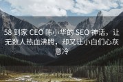 58 到家 CEO 陈小华的 SEO 神话，让无数人热血沸腾，却又让小白们心灰意冷